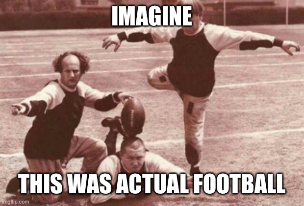 football | IMAGINE; THIS WAS ACTUAL FOOTBALL | image tagged in football | made w/ Imgflip meme maker