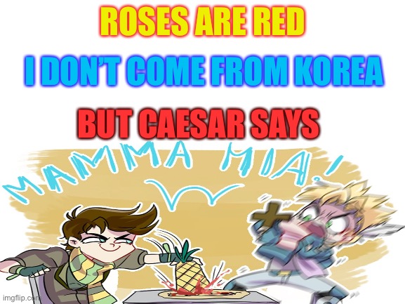 JOESPH STOP TAINTING THE PRECIOUS PIZZA | ROSES ARE RED; I DON’T COME FROM KOREA; BUT CAESAR SAYS | image tagged in memes,funny memes,jjba | made w/ Imgflip meme maker