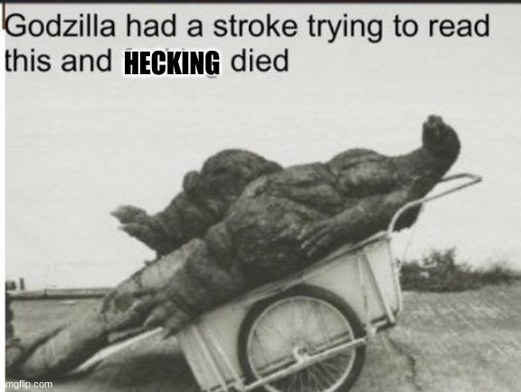 Godzilla | HECKING | image tagged in godzilla | made w/ Imgflip meme maker