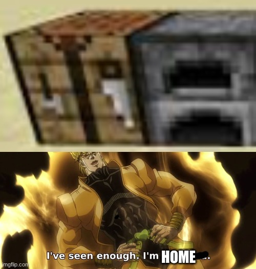 HOME | image tagged in i've seen enough i'm satisfied | made w/ Imgflip meme maker