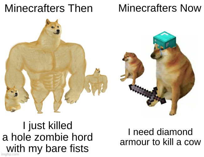 Buff Doge vs. Cheems Meme | Minecrafters Then; Minecrafters Now; I just killed a hole zombie hord with my bare fists; I need diamond armour to kill a cow | image tagged in memes,buff doge vs cheems | made w/ Imgflip meme maker