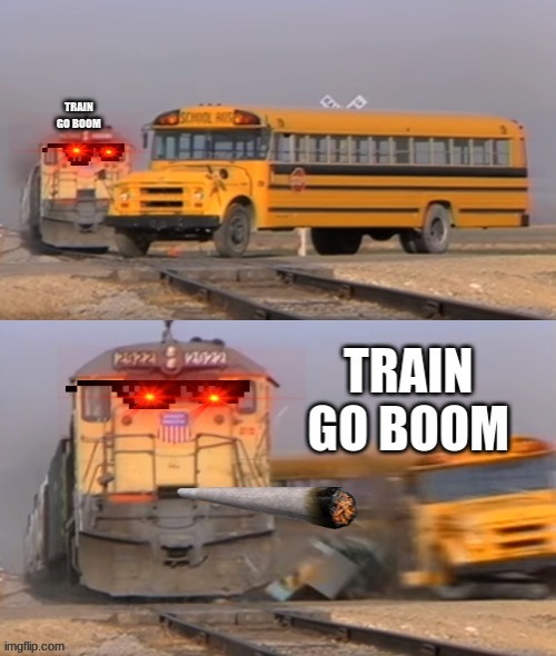 TRAIN GO BOOOOOOOMMM | image tagged in memes | made w/ Imgflip meme maker