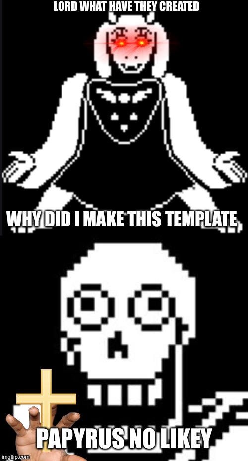 Why tho | LORD WHAT HAVE THEY CREATED; WHY DID I MAKE THIS TEMPLATE; PAPYRUS NO LIKEY | image tagged in toriel mettaton,papy | made w/ Imgflip meme maker