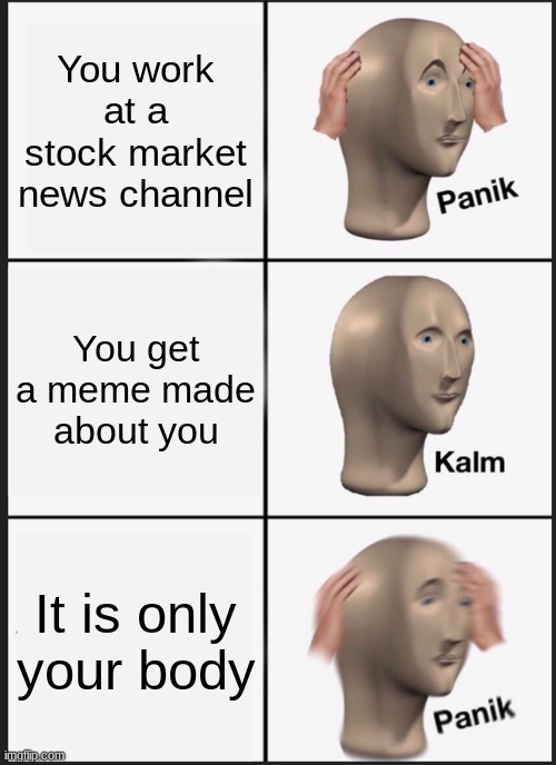 Panik Kalm Panik | You work at a stock market news channel; You get a meme made about you; It is only your body | image tagged in memes,panik kalm panik | made w/ Imgflip meme maker