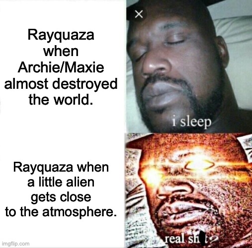 Sleeping Shaq Meme | Rayquaza when Archie/Maxie almost destroyed the world. Rayquaza when a little alien gets close to the atmosphere. | image tagged in memes,sleeping shaq | made w/ Imgflip meme maker