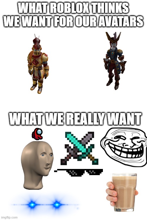Can somebody make these things please (pls no robux) or maybe you have to get them from a game. | WHAT ROBLOX THINKS WE WANT FOR OUR AVATARS; WHAT WE REALLY WANT | image tagged in blank white template | made w/ Imgflip meme maker