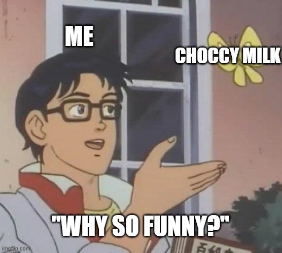 Y tho? | ME; CHOCCY MILK; "WHY SO FUNNY?" | image tagged in memes,is this a pigeon | made w/ Imgflip meme maker