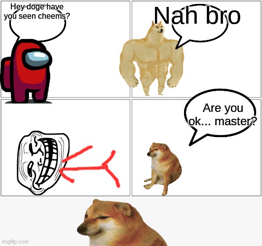 Red and cheems season 2 episode 1 | Hey doge have you seen cheems? Nah bro; Are you ok... master? | image tagged in memes,blank comic panel 2x2,red and cheems,season 2,episode 1 | made w/ Imgflip meme maker