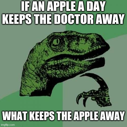 I mean, he has a good question | IF AN APPLE A DAY KEEPS THE DOCTOR AWAY; WHAT KEEPS THE APPLE AWAY | image tagged in memes,philosoraptor,apple,doctor | made w/ Imgflip meme maker