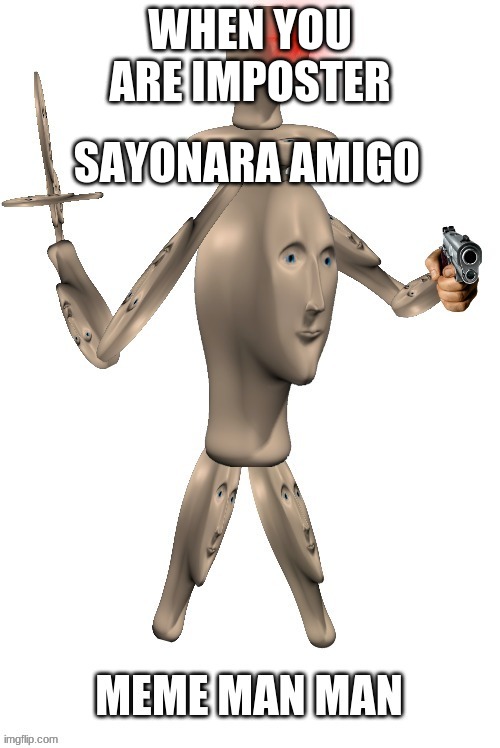 watch out big guy comin | SAYONARA AMIGO; WHEN YOU ARE IMPOSTER | image tagged in memes | made w/ Imgflip meme maker