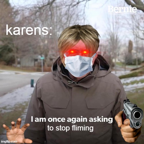 Bernie I Am Once Again Asking For Your Support | karens:; to stop fliming | image tagged in memes,bernie i am once again asking for your support | made w/ Imgflip meme maker