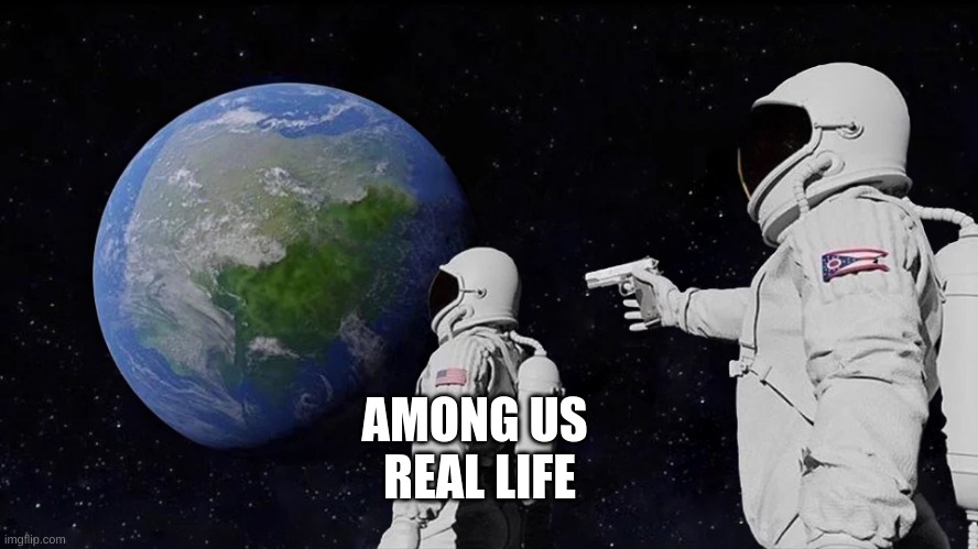 Real life Amoung us | AMONG US 
REAL LIFE | image tagged in memes,always has been | made w/ Imgflip meme maker