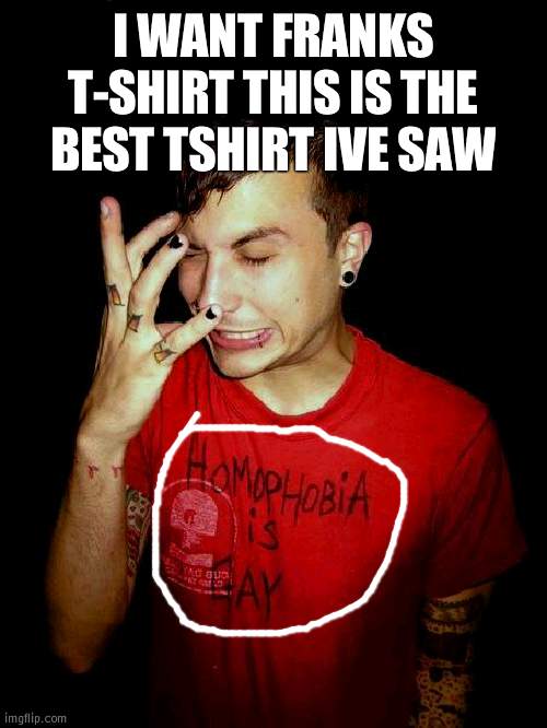 frank loves lgbt yeee | I WANT FRANKS T-SHIRT THIS IS THE BEST TSHIRT IVE SAW | made w/ Imgflip meme maker