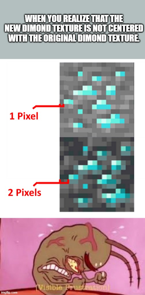 This will haunt me for life. 1.17 Minecraft cave update snapshot meme | WHEN YOU REALIZE THAT THE NEW DIMOND TEXTURE IS NOT CENTERED WITH THE ORIGINAL DIMOND TEXTURE. | image tagged in visible frustration | made w/ Imgflip meme maker