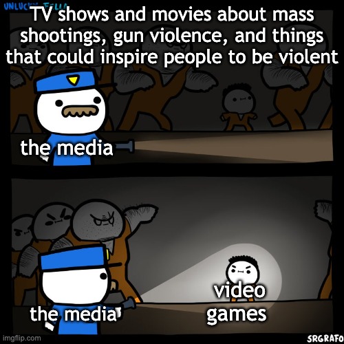 the media is stupid | TV shows and movies about mass shootings, gun violence, and things that could inspire people to be violent; the media; video games; the media | image tagged in prison break,video games,media lies | made w/ Imgflip meme maker
