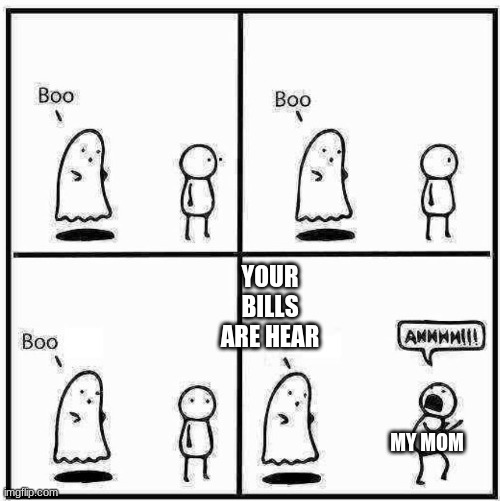 Ghost Boo | YOUR BILLS ARE HEAR; MY MOM | image tagged in ghost boo | made w/ Imgflip meme maker