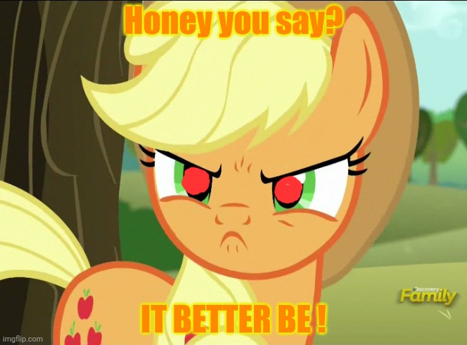 Pissed-Off Applejack (MLP) | Honey you say? IT BETTER BE ! | image tagged in pissed-off applejack mlp | made w/ Imgflip meme maker