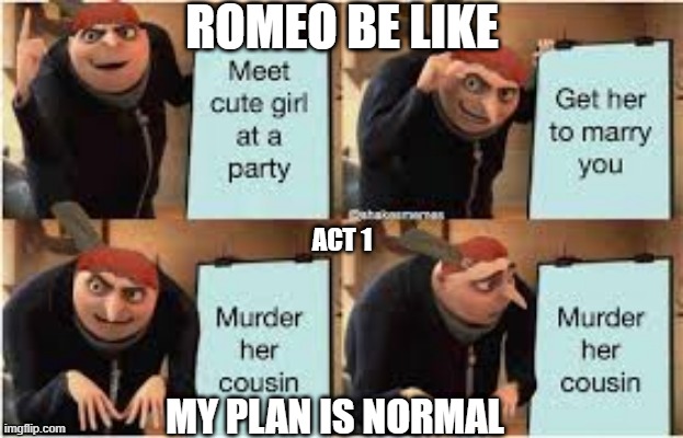 Romeo and Juliet | ROMEO BE LIKE; ACT 1; MY PLAN IS NORMAL | image tagged in romeo and juliet | made w/ Imgflip meme maker