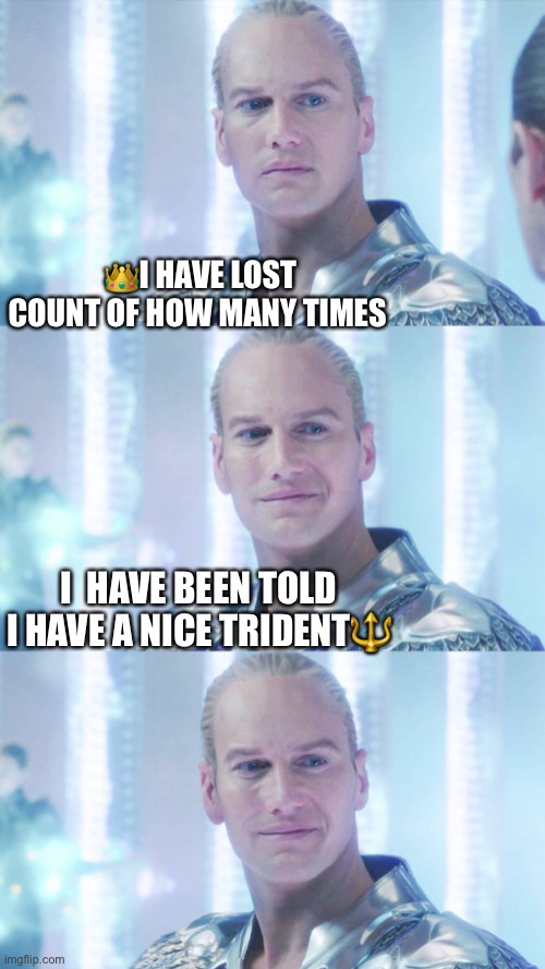King Orm (PJW) | 👑I HAVE LOST COUNT OF HOW MANY TIMES; I  HAVE BEEN TOLD I HAVE A NICE TRIDENT🔱 | image tagged in aquaman,king orm,patrick wilson | made w/ Imgflip meme maker