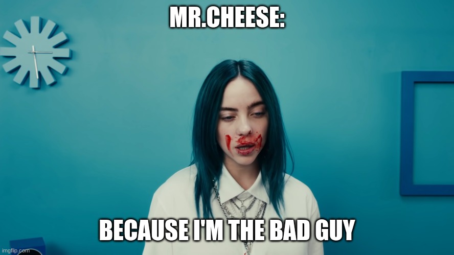 Billie Eilish Bad Guy | MR.CHEESE: BECAUSE I'M THE BAD GUY | image tagged in billie eilish bad guy | made w/ Imgflip meme maker