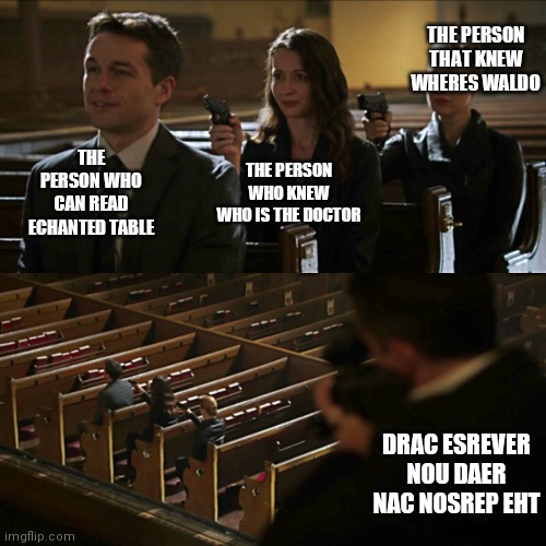 Outsmarted the outsmarted | THE PERSON THAT KNEW WHERES WALDO; THE PERSON WHO CAN READ ECHANTED TABLE; THE PERSON WHO KNEW WHO IS THE DOCTOR; DRAC ESREVER NOU DAER NAC NOSREP EHT | image tagged in assassination chain | made w/ Imgflip meme maker