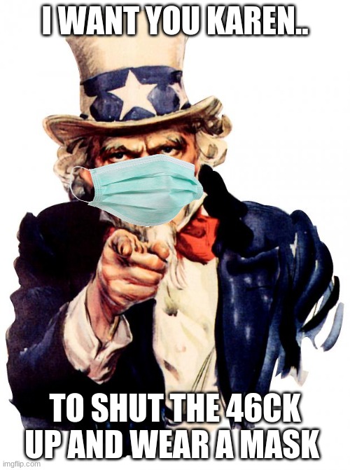 Uncle Sam | I WANT YOU KAREN.. TO SHUT THE 46CK UP AND WEAR A MASK | image tagged in memes,uncle sam | made w/ Imgflip meme maker