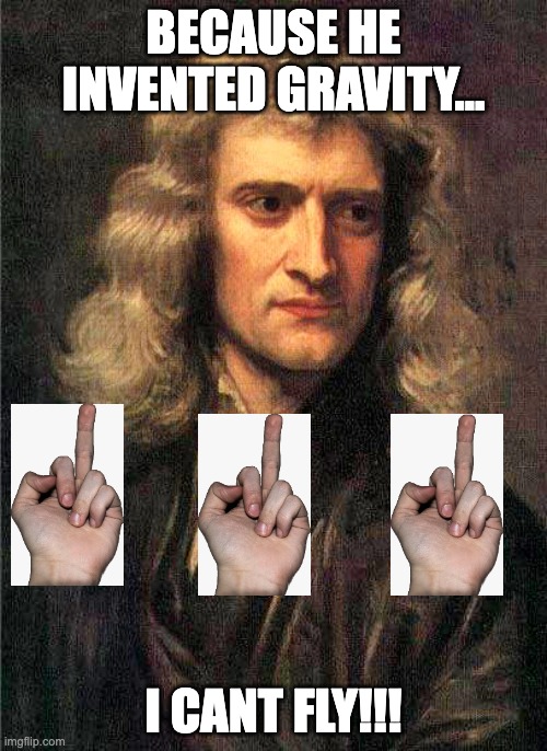 I really would have loved to fly! (Sorry for the crappy middle fingers) | BECAUSE HE INVENTED GRAVITY... I CANT FLY!!! | image tagged in isaac newton | made w/ Imgflip meme maker