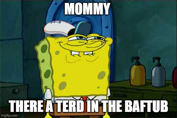 Don't You Squidward Meme | MOMMY; THERE A TERD IN THE BAFTUB | image tagged in memes,don't you squidward | made w/ Imgflip meme maker