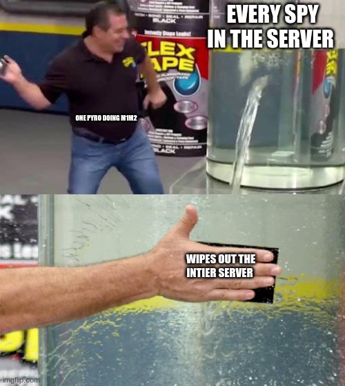 Flex Tape | EVERY SPY IN THE SERVER; ONE PYRO DOING M1M2; WIPES OUT THE INTIER SERVER | image tagged in flex tape | made w/ Imgflip meme maker