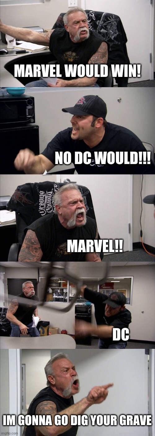 American Chopper Argument Meme | MARVEL WOULD WIN! NO DC WOULD!!! MARVEL!! DC; IM GONNA GO DIG YOUR GRAVE | image tagged in memes,american chopper argument | made w/ Imgflip meme maker