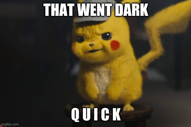 Detective Pikachu "That went dark quick" | THAT WENT DARK Q U I C K | image tagged in detective pikachu that went dark quick | made w/ Imgflip meme maker