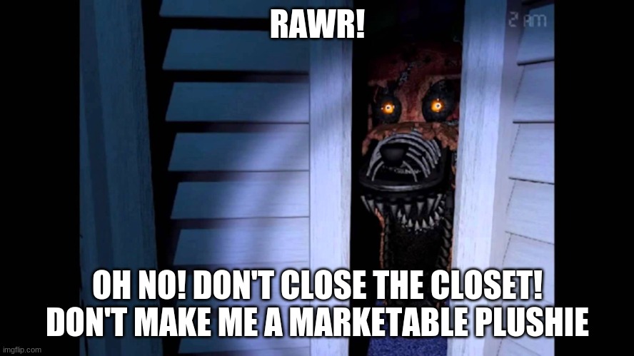 Foxy FNaF 4 | RAWR! OH NO! DON'T CLOSE THE CLOSET! DON'T MAKE ME A MARKETABLE PLUSHIE | image tagged in foxy fnaf 4 | made w/ Imgflip meme maker