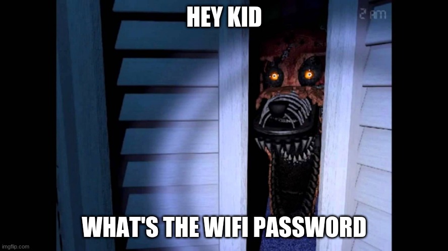 Foxy FNaF 4 | HEY KID; WHAT'S THE WIFI PASSWORD | image tagged in foxy fnaf 4 | made w/ Imgflip meme maker