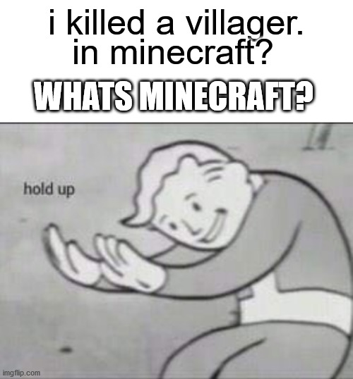 Fallout hold up with space on the top | in minecraft? i killed a villager. WHATS MINECRAFT? | image tagged in fallout hold up with space on the top | made w/ Imgflip meme maker