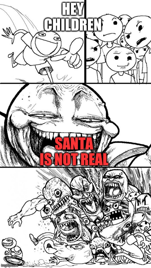 Hey Internet | HEY   CHILDREN; SANTA IS NOT REAL | image tagged in memes,hey internet | made w/ Imgflip meme maker