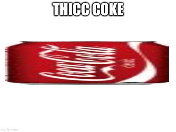 Blank White Template | THICC COKE | image tagged in blank white template | made w/ Imgflip meme maker