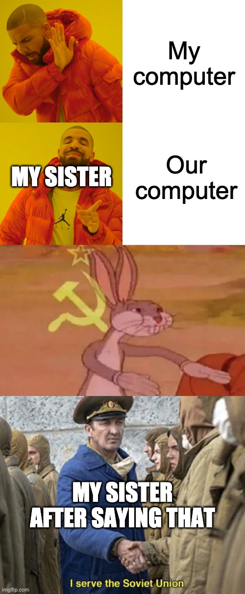 My computer; Our computer; MY SISTER; MY SISTER AFTER SAYING THAT | image tagged in memes,drake hotline bling,bugs bunny communist,i serve the soviet union | made w/ Imgflip meme maker