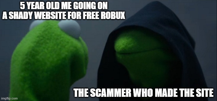 I am gullible | 5 YEAR OLD ME GOING ON A SHADY WEBSITE FOR FREE ROBUX; THE SCAMMER WHO MADE THE SITE | image tagged in memes,evil kermit,funny,stop reading the tags | made w/ Imgflip meme maker