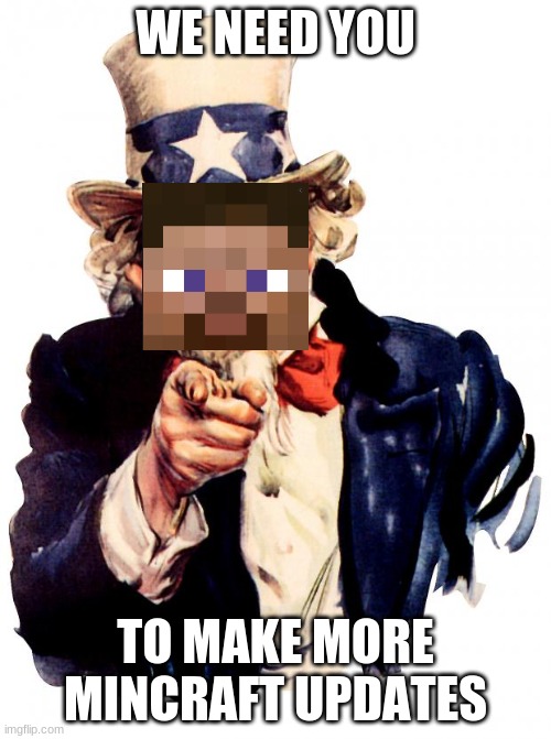 Uncle Sam | WE NEED YOU; TO MAKE MORE MINCRAFT UPDATES | image tagged in memes,uncle sam | made w/ Imgflip meme maker