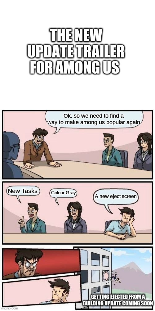 THE NEW UPDATE TRAILER FOR AMONG US; Ok, so we need to find a way to make among us popular again; New Tasks; Colour Gray; A new eject screen; GETTING EJECTED FROM A BUILDING UPDATE COMING SOON | image tagged in memes,boardroom meeting suggestion | made w/ Imgflip meme maker