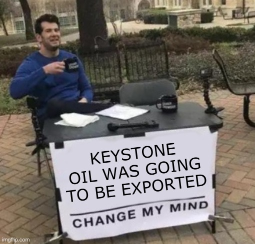 isn't it true? | KEYSTONE OIL WAS GOING TO BE EXPORTED | image tagged in change my mind cropped,keystone xl pipeline,oil,conservative logic,exposed,blame canada | made w/ Imgflip meme maker