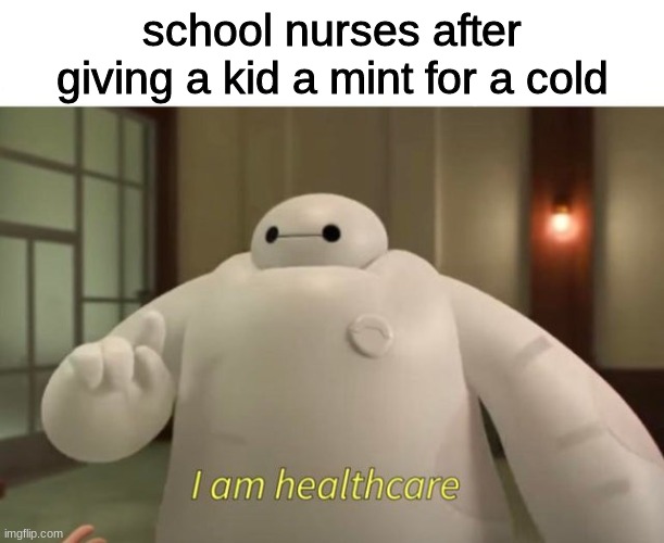 I am school nurse | school nurses after giving a kid a mint for a cold | image tagged in i am healthcare,school meme | made w/ Imgflip meme maker