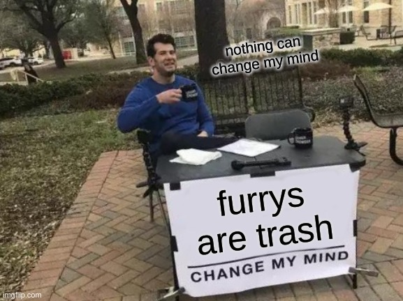 Change My Mind Meme | nothing can change my mind; furrys are trash | image tagged in memes,change my mind | made w/ Imgflip meme maker