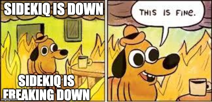 This Is Fine | SIDEKIQ IS DOWN; SIDEKIQ IS FREAKING DOWN | image tagged in this is fine | made w/ Imgflip meme maker