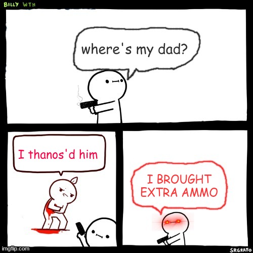 I edited a lot lol | where's my dad? I thanos'd him; I BROUGHT EXTRA AMMO | image tagged in billy what have you done but his dad is missing | made w/ Imgflip meme maker