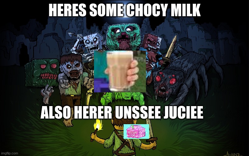 HERES SOME CHOCY MILK; ALSO HERER UNSSEE JUCIEE | image tagged in funny | made w/ Imgflip meme maker