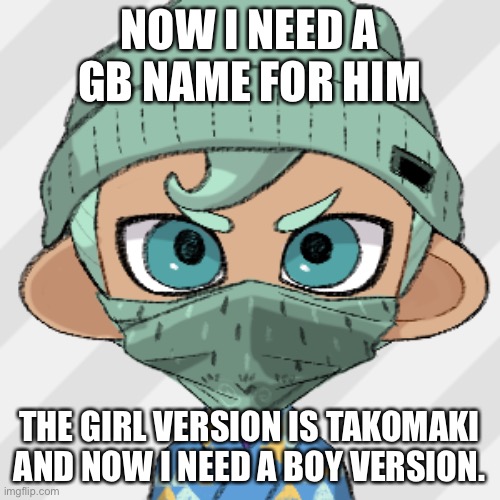 Again like last time, ill choose from the comments. This will end on Sat, Feb, 27. Also i meant Takoyaki. Sorry | NOW I NEED A GB NAME FOR HIM; THE GIRL VERSION IS TAKOMAKI AND NOW I NEED A BOY VERSION. | made w/ Imgflip meme maker