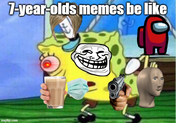 truth |  7-year-olds memes be like | image tagged in memes,mocking spongebob | made w/ Imgflip meme maker