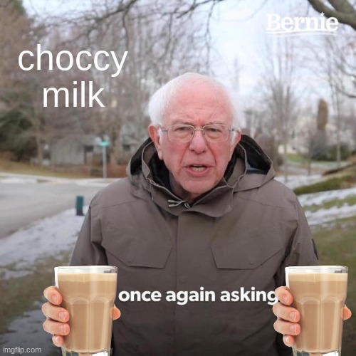 Bernie I Am Once Again Asking For Your Support Meme | choccy milk | image tagged in memes,bernie i am once again asking for your support | made w/ Imgflip meme maker
