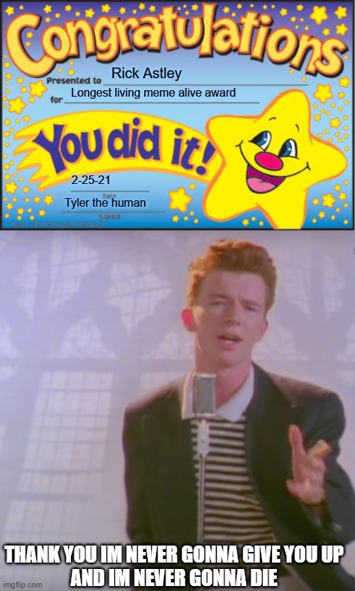 longest living meme award | Rick Astley; Longest living meme alive award; 2-25-21; Tyler the human; THANK YOU IM NEVER GONNA GIVE YOU UP
AND IM NEVER GONNA DIE | image tagged in memes,happy star congratulations,rick astly,longestlivingmemeaward | made w/ Imgflip meme maker